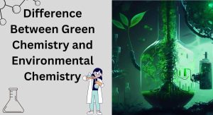 Difference Between Green Chemistry and Environmental Chemistry